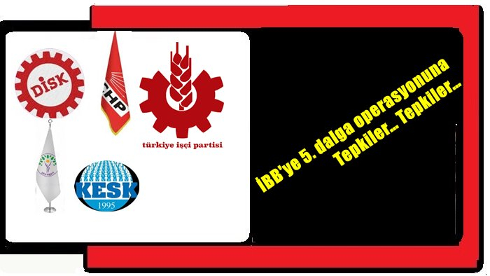 İBB'ye 5. dalga operasyonuna Tepkiler… Tepkiler…